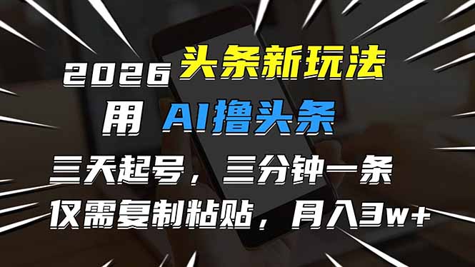 （17351期）2026最新头条玩法，用AI撸头条，3天必起号，3分钟1条，只需要复制粘贴，简单月入3W+|无忧资源社