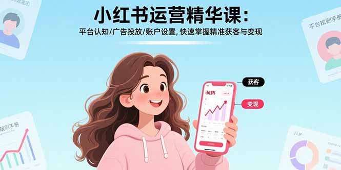 （17468期）小红书运营精华课-更新：平台认知/广告投放/账户设置,快速掌握精准获客与变现|无忧资源社