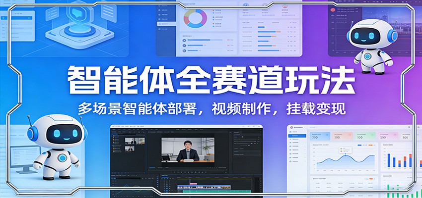 智能体全赛道玩法：多场景智能体部署，视频制作，挂载变现|无忧资源社