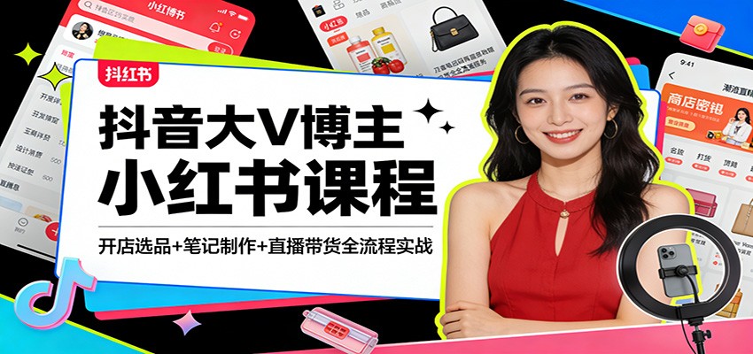抖音大V博主小红书课程：开店选品+笔记制作+直播带货全流程实战|无忧资源社