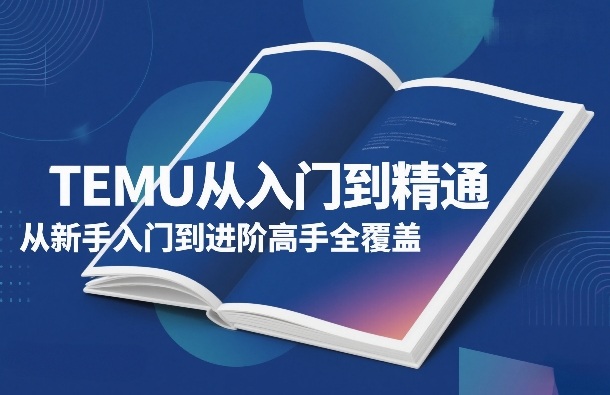 TEMU从入门到精通，从新手入门到进阶高手全覆盖|无忧资源社