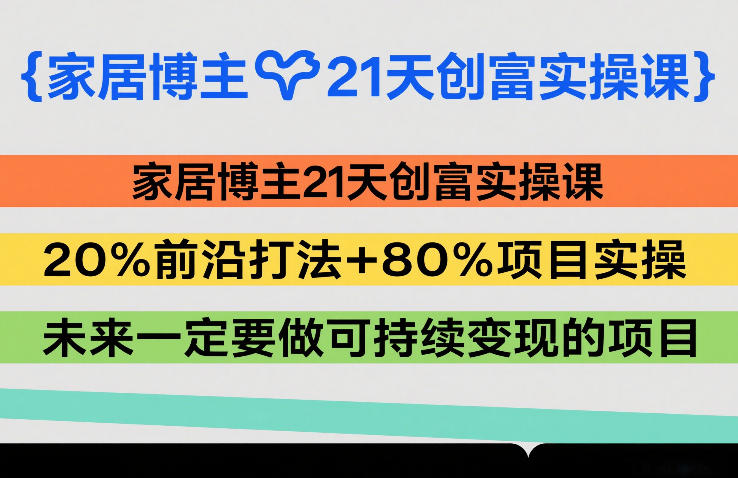 家居博主21天创富实操课，20%前沿打法+80%项目实操，未来一定要做可持续变现的项目|无忧资源社