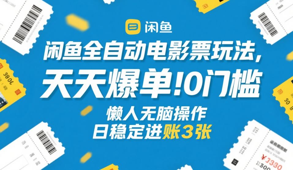 闲鱼全自动电影票玩法,天天爆单,0门槛,懒人无脑操作,日稳定进账3张+【揭秘】|无忧资源社