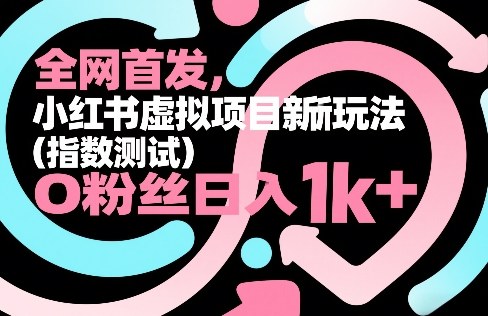 全网首发，小红书虚拟项目新玩法（指数测试），0粉丝日入1k+，整个玩法完整拆解！|无忧资源社