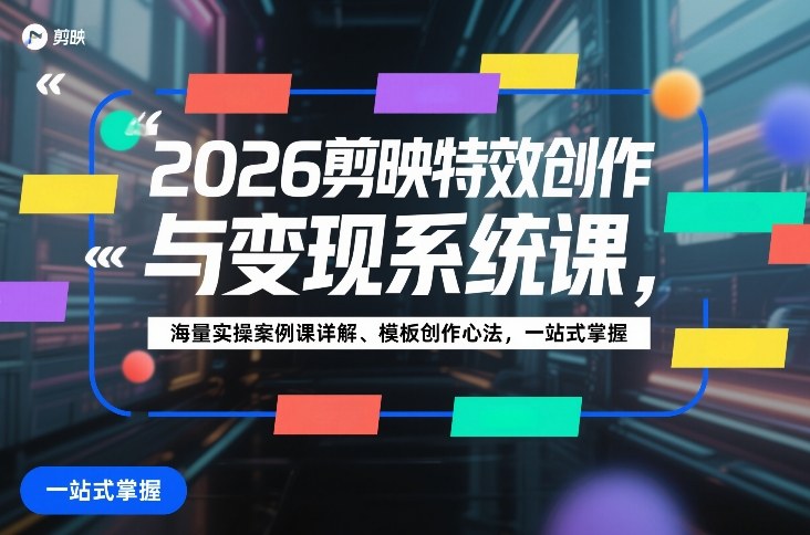 2026剪映特效创作与变现系统课，海量实操案例课详解、模板创作心法，一站式掌握|无忧资源社