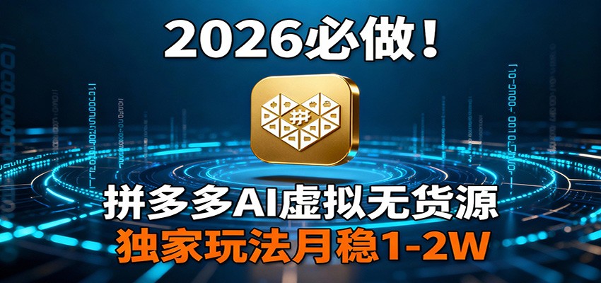 2026 必做！拼多多 AI 虚拟无货源，独家玩法月稳 1-2W|无忧资源社