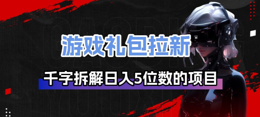 游戏礼包拉新_千字拆解日入5位数的项目逻辑|无忧资源社