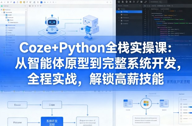 Coze+Python全栈实操课：从智能体原型到完整系统开发，全程实战，解锁高薪技能|无忧资源社