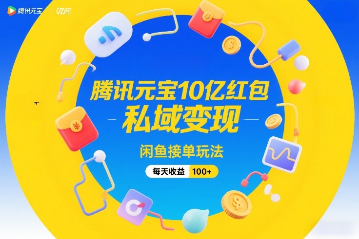 腾讯元宝10亿红包，私域变现，闲鱼接单玩法，每天收益100+|无忧资源社