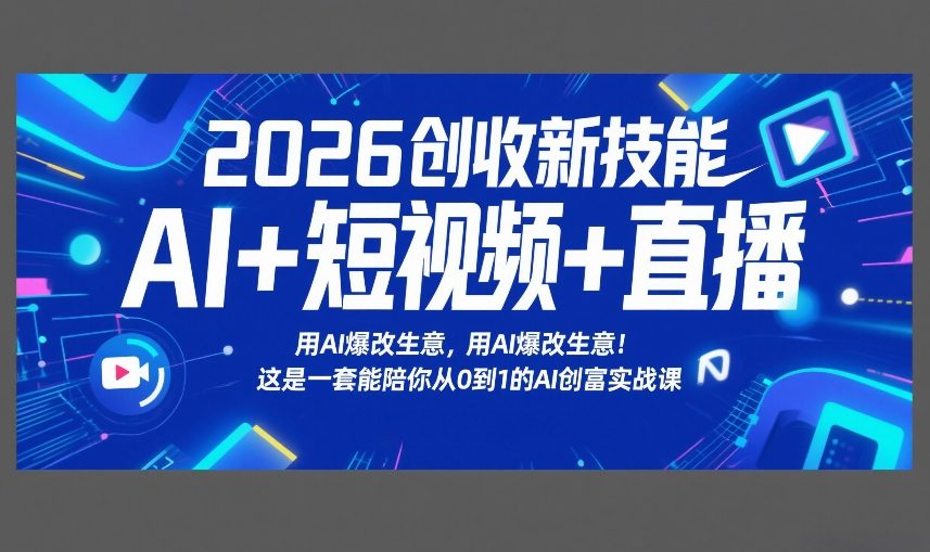 2026创收新技能AI+短视频+直播，用AI爆改生意，这是一套能陪你从0到1的AI创富实战课|无忧资源社
