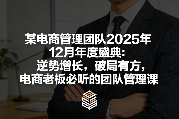 某电商管理团队2025年12月年度盛典：逆势增长，破局有方，电商老板必听的团队管理课|无忧资源社