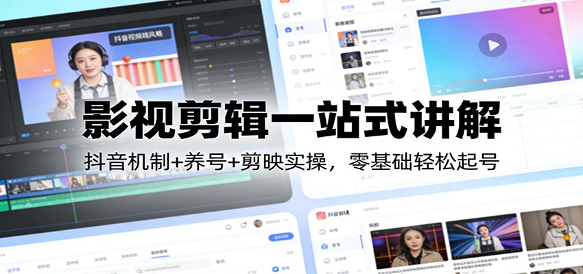 影视剪辑一站式讲解：抖音机制+养号+剪映实操，零基础轻松起号|无忧资源社