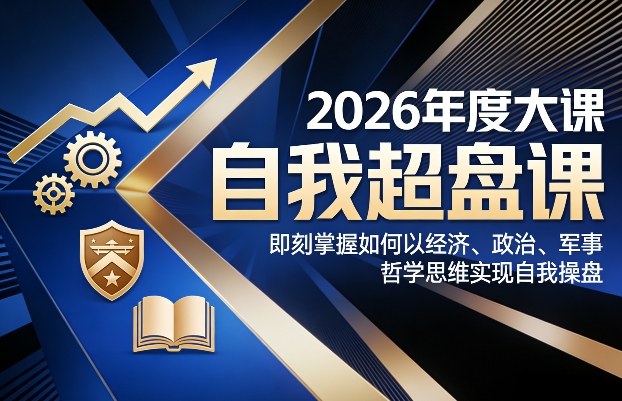 2026年度大课《自我超盘课》，即刻掌握如何以经济、政治、军事、哲学思维实现自我操盘|无忧资源社