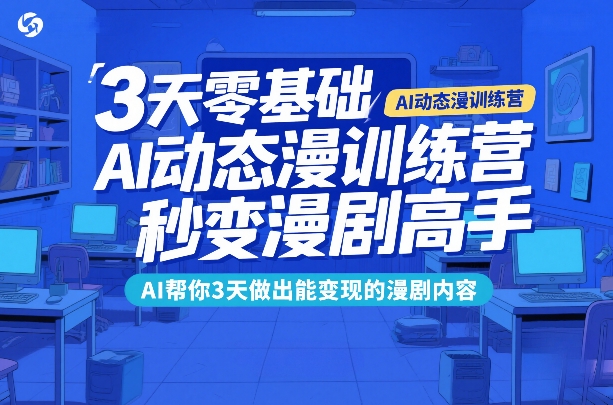3天零基础AI动态漫训练营，秒变漫剧高手，AI帮你3天做出能变现的漫剧内容|无忧资源社