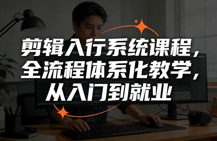 剪辑入行系统课程，全流程体系化教学，从入门到就业|无忧资源社