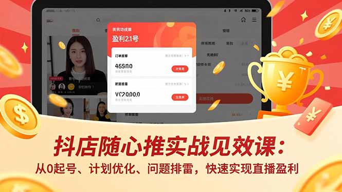 （17751期）抖店随心推实战见效课(更新)：从0起号、计划优化、问题排雷，快速实现直播盈利|无忧资源社