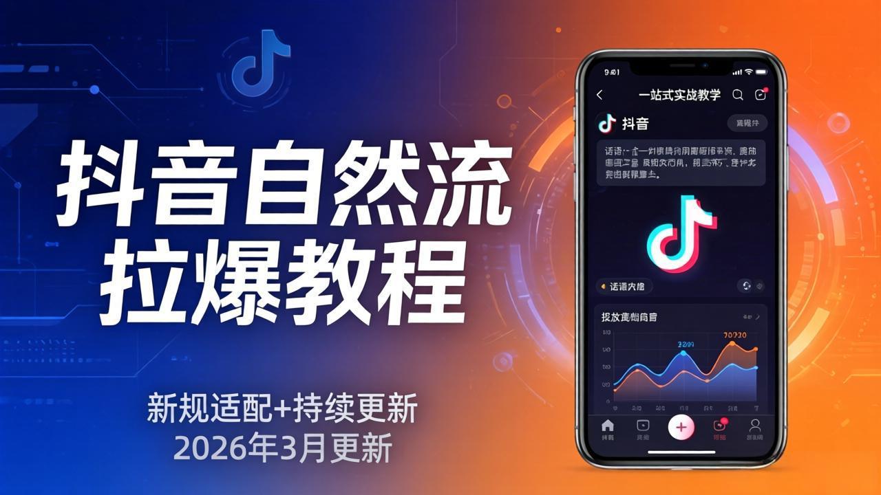 （17785期）抖音自然流拉爆教程：新规适配+持续更新，话术+投放+起号一站式实战教学（更新26年3月）|无忧资源社