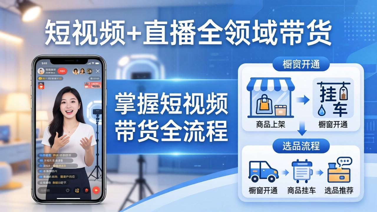 （17835期）短视频+直播全领域带货：掌握橱窗开通、挂车、选品、爆款文案改编等短视频带货全流程|无忧资源社