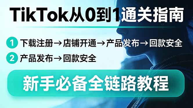 （17691期）TikTok从0到1通关指南：下载注册→店铺开通→产品发布→回款安全，新手必备全链路教程|无忧资源社