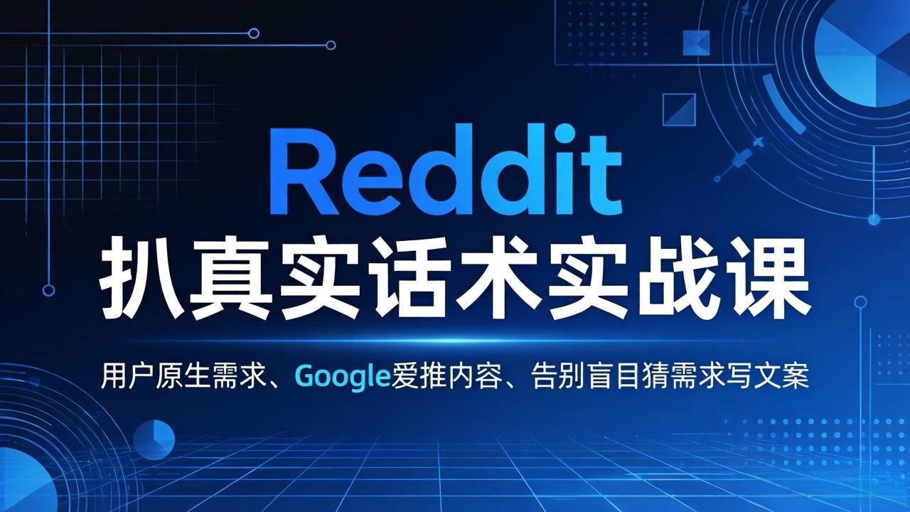 （17810期）Reddit 扒真实话术实战课：用用户原生需求做 Google 爱推内容，告别盲目猜需求写文案|无忧资源社