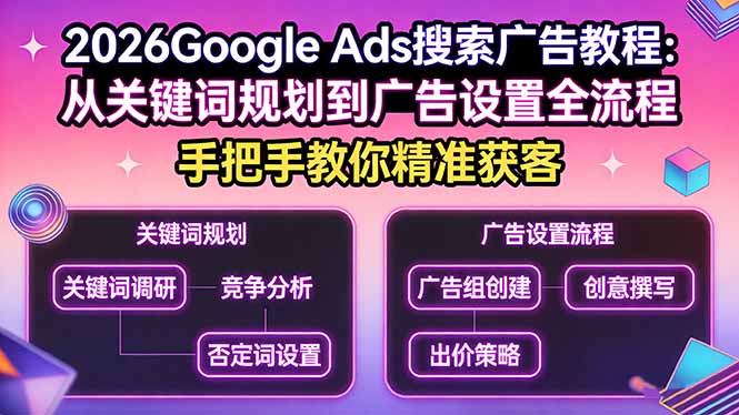 （17641期）2026Google Ads搜索广告教程：从关键词规划到广告设置全流程，手把手教你精准获客|无忧资源社