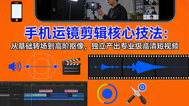 （17702期）手机运镜 剪辑核心技法：从基础转场到高阶抠像，独立产出专业级高清短视频|无忧资源社