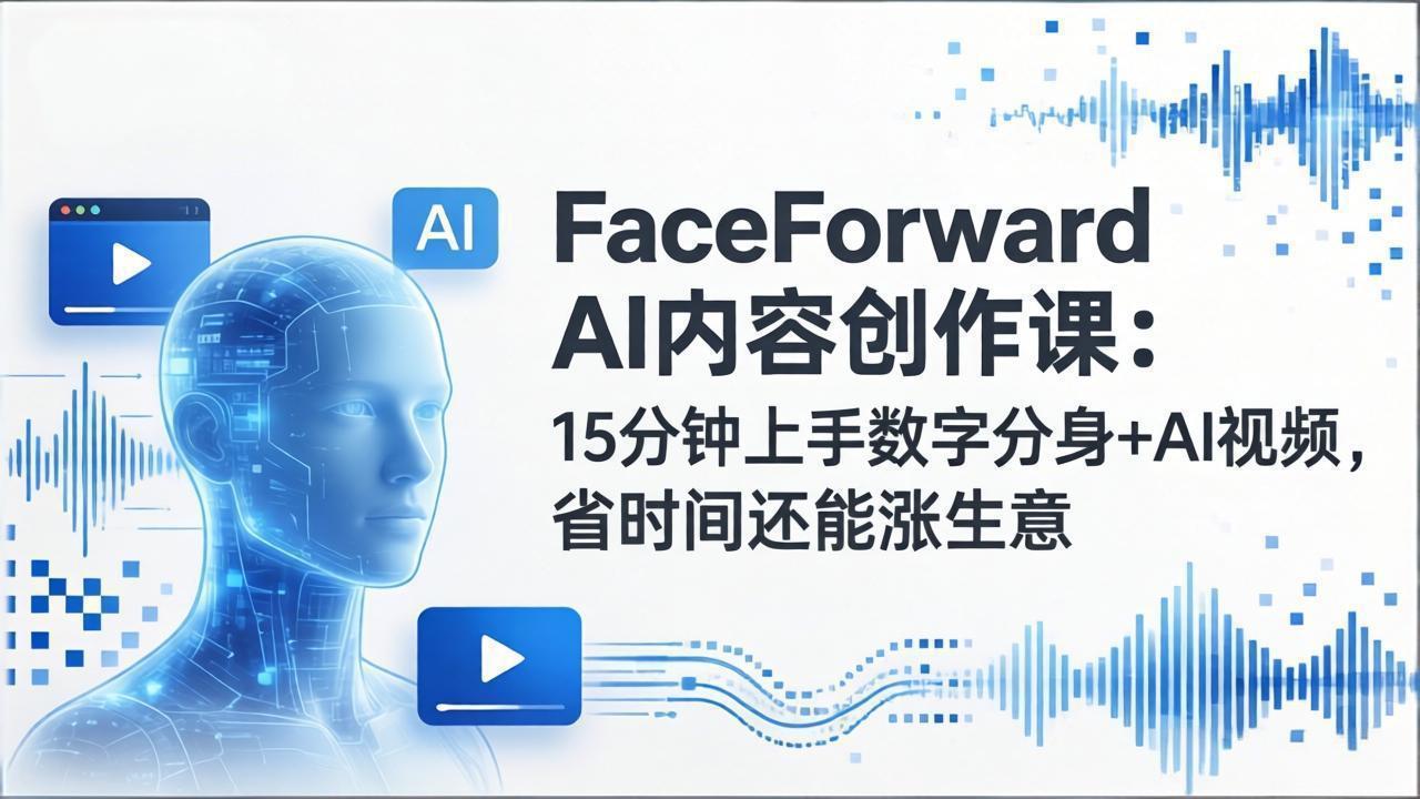 （17681期）FaceForward AI内容创作课：15分钟上手数字分身+AI视频，省时间还能涨生意|无忧资源社