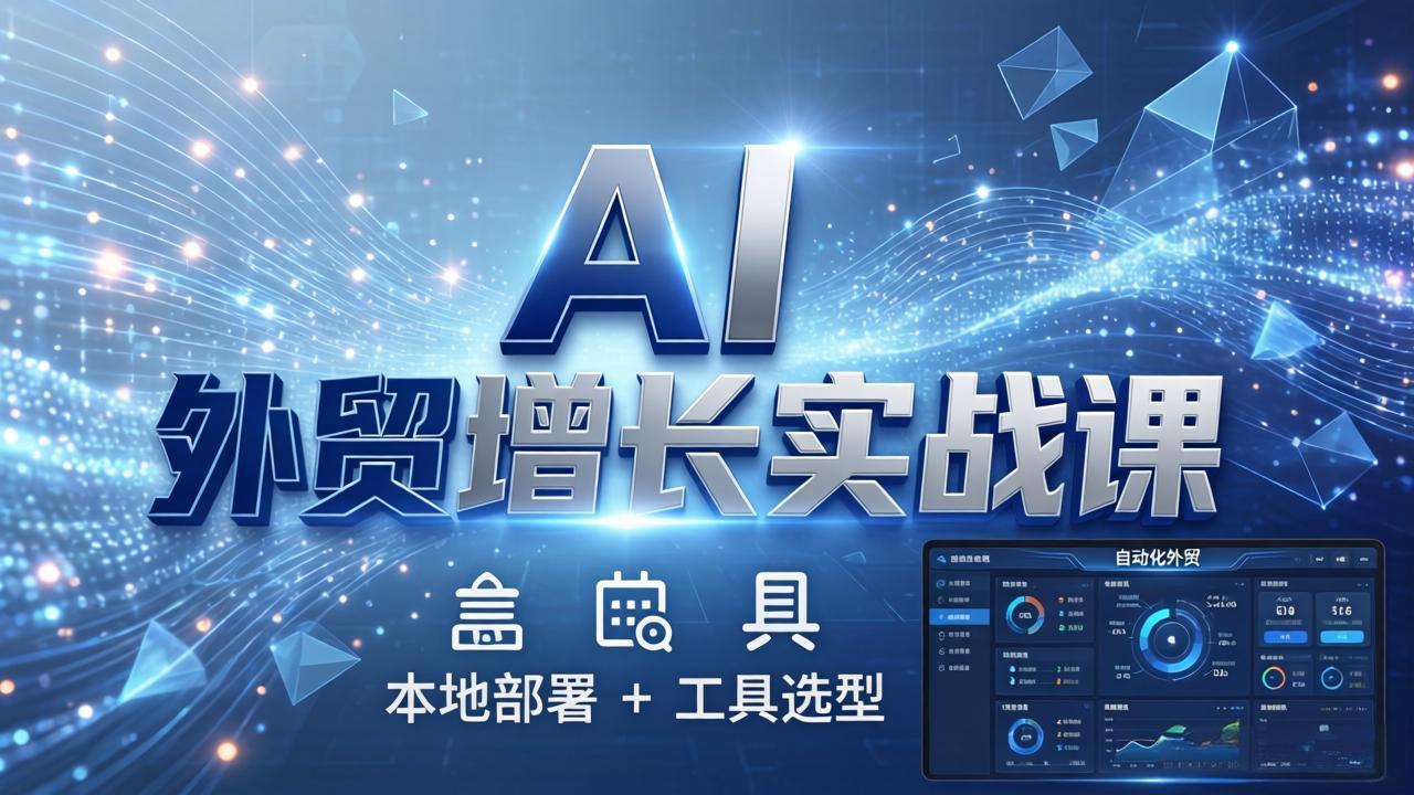 （17784期）AI 外贸增长实战课：本地部署 + 工具选型，一站式搭建可落地自动化外贸系统|无忧资源社