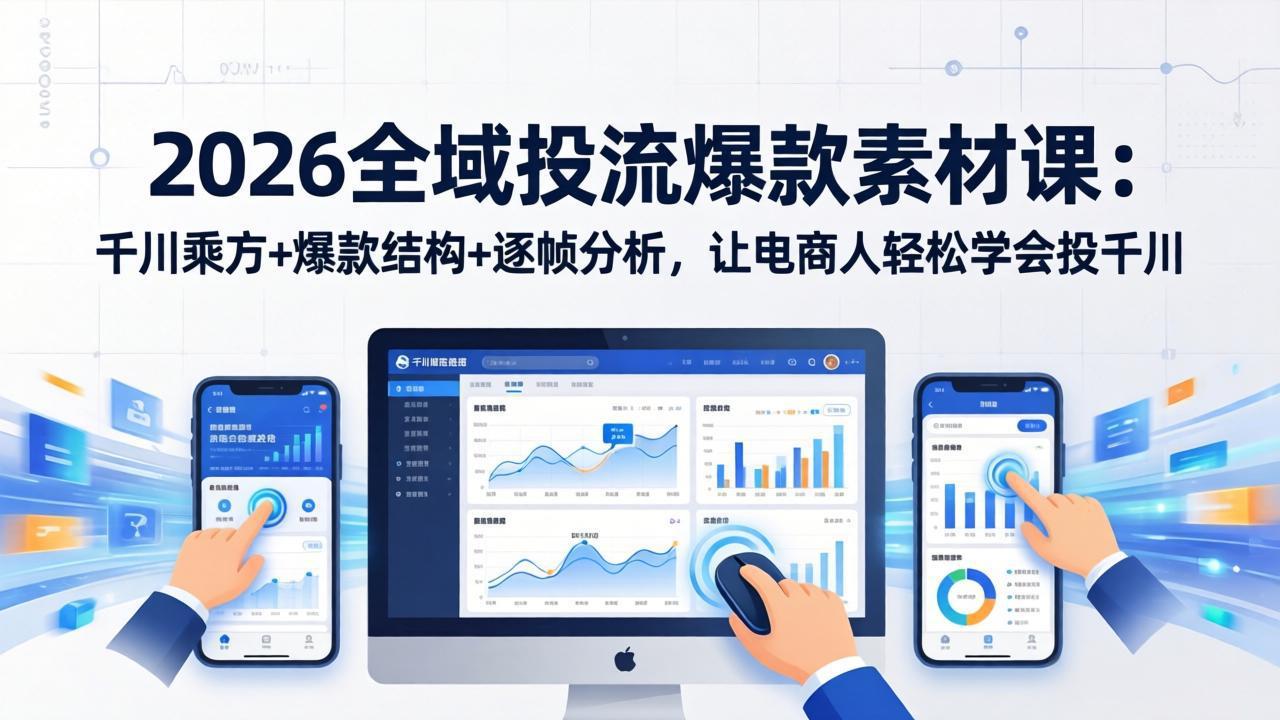 （17705期）2026全域投流爆款素材课：千川乘方+爆款结构+逐帧分析，让电商人轻松学会投千川|无忧资源社