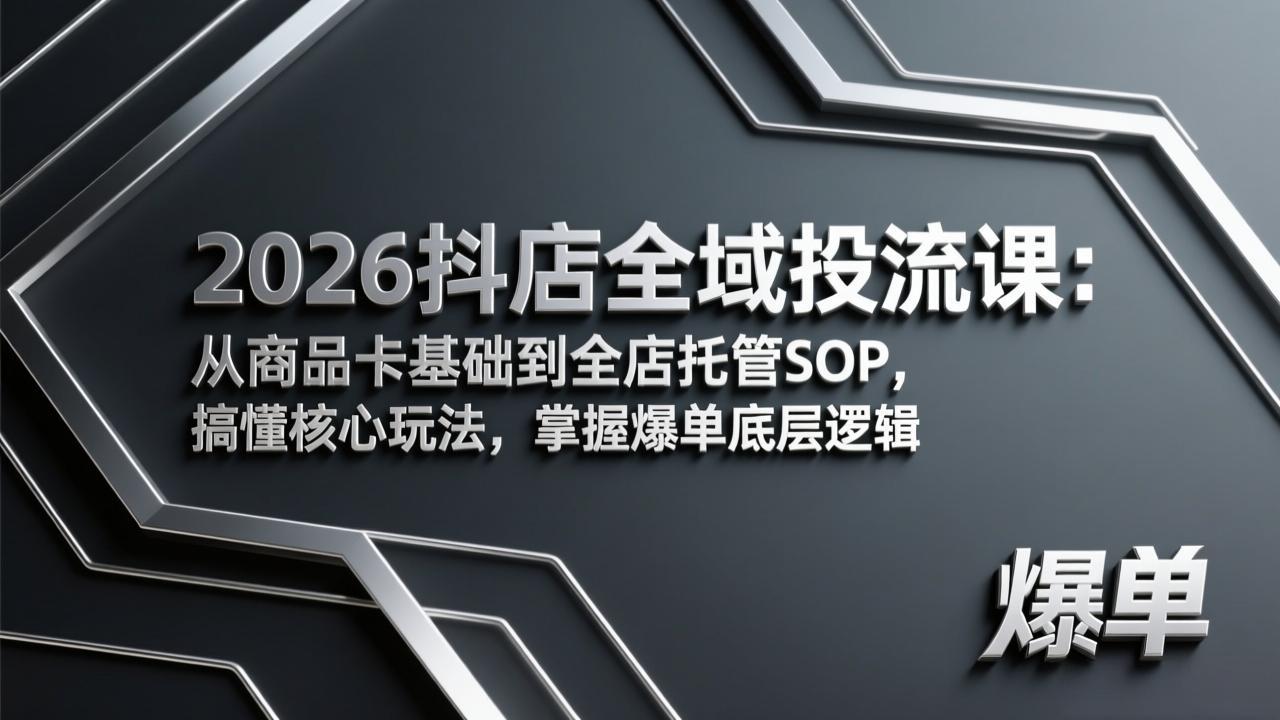 （17569期）2026抖店全域投流课：从商品卡基础到全店托管SOP，搞懂核心玩法，掌握爆单底层逻辑|无忧资源社