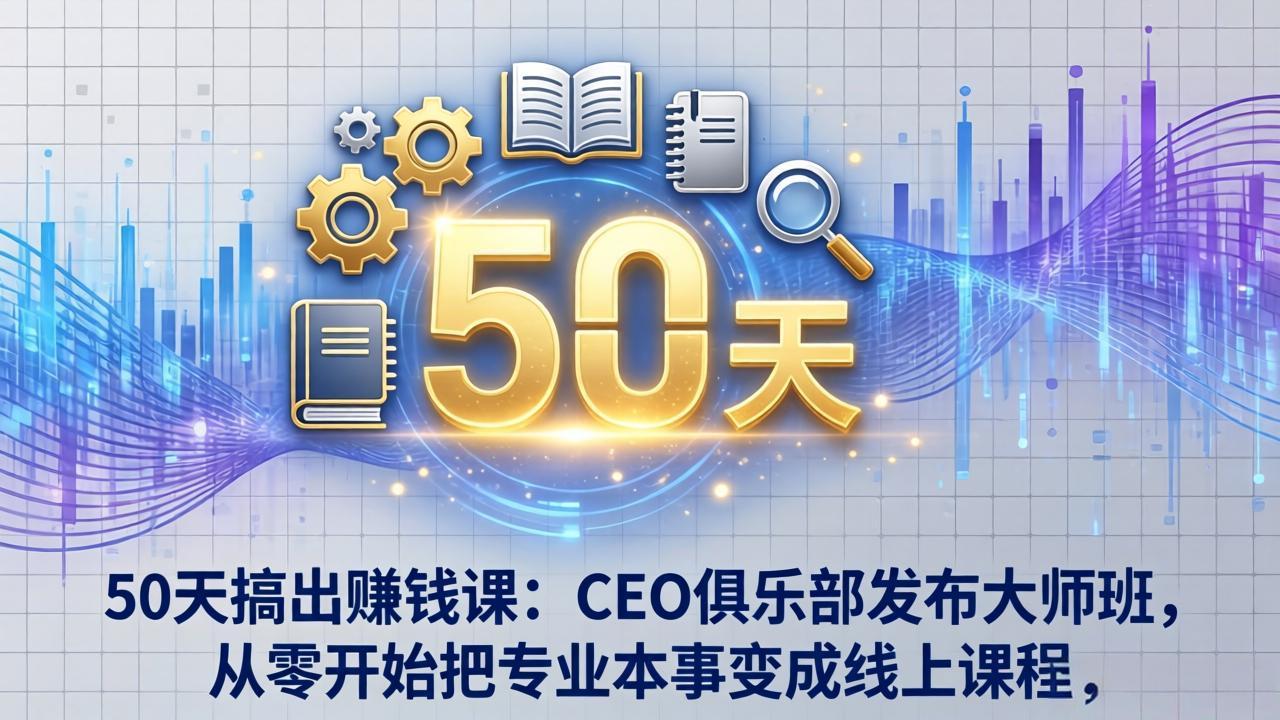 （17712期）50天搞出赚钱课：CEO俱乐部发布大师班，从零开始把专业本事变成线上课程|无忧资源社