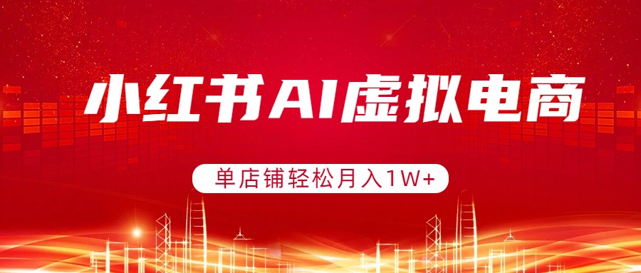 （17507期）小红书AI虚拟电商，单店铺轻松月入1W+，可矩阵运营|无忧资源社
