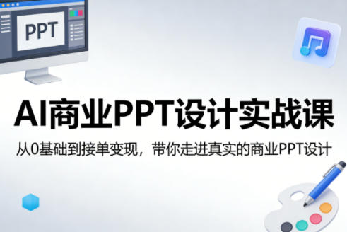 AI商业PPT设计实战课，从0基础到接单变现，带你走进真实的商业PPT设计|无忧资源社