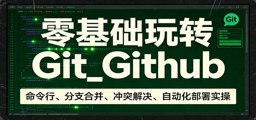 零基础玩转Git_Github：命令行、分支合并、冲突解决、自动化部署实操|无忧资源社