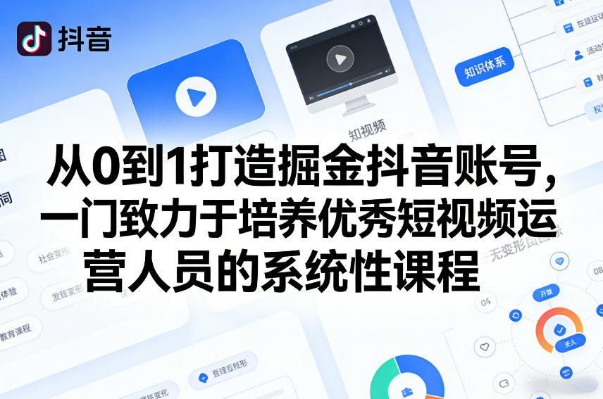 从0到1打造掘金抖音账号，一门致力于培养优秀短视频运营人员的系统性课程|无忧资源社