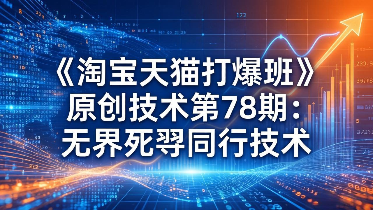 （17738期）《淘宝天猫打爆班》原创技术第78期：无界死怼同行技术|无忧资源社