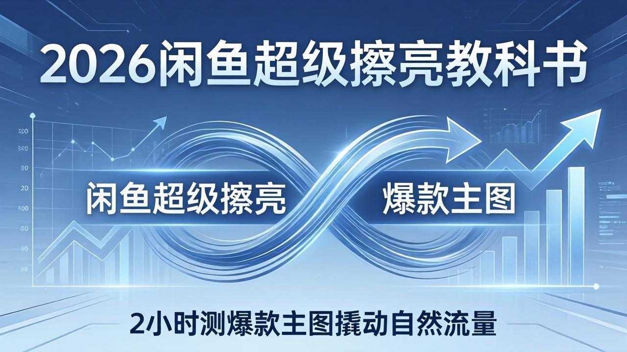 （17804期）2026闲鱼超级擦亮教科书：底层逻辑出价×转化率，2小时测爆款主图撬动自然流量|无忧资源社