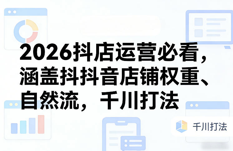 2026抖店运营必看，涵盖抖音店铺权重、自然流，千川打法|无忧资源社