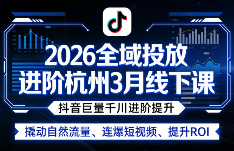 2026全域投放进阶杭州3月线下课，抖音巨量千川进阶提升，撬动自然流量、连爆短视频、提升ROI|无忧资源社