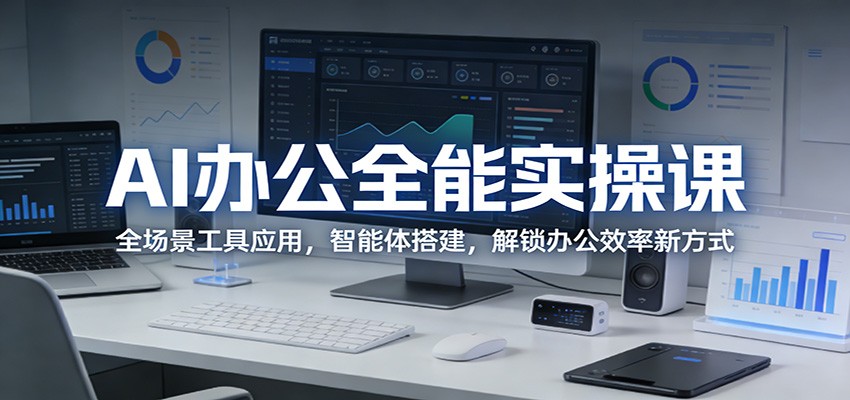 AI办公全能实操课：全场景工具应用，智能体搭建，解锁办公效率新方式|无忧资源社