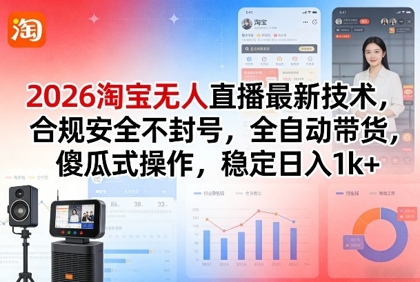 2026淘宝无人直播最新技术，合规安全不封号，全自动带货，傻瓜式操作，稳定日入1k+【揭秘】|无忧资源社