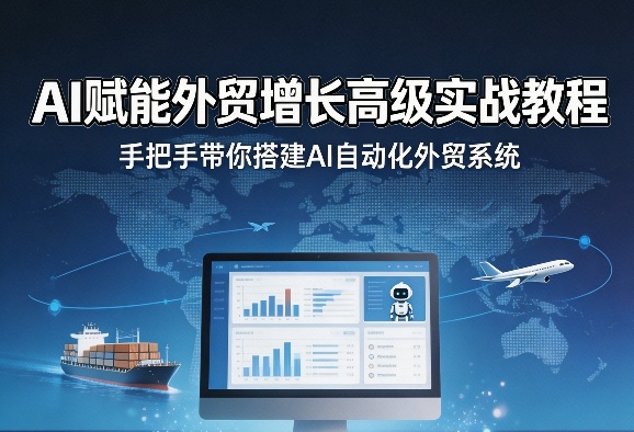 AI赋能外贸增长高级实战教程，手把手带你搭建AI自动化外贸系统|无忧资源社