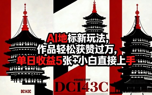 AI地标新玩法，作品轻松获赞过万，单日收益5张+小白直接上手|无忧资源社