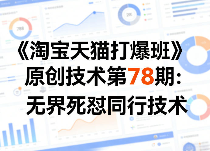 《淘宝天猫打爆班》原创技术第78期：无界死怼同行技术|无忧资源社