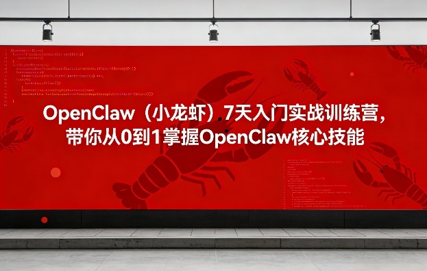 OpenClaw（小龙虾）7天入门实战训练营，带你从0到1掌握OpenClaw核心技能|无忧资源社