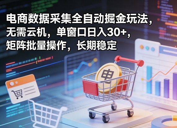 独家电商数据采集全自动掘金玩法，无需云机，单窗口日入30+，矩阵批量操作，长期稳定【揭秘】|无忧资源社