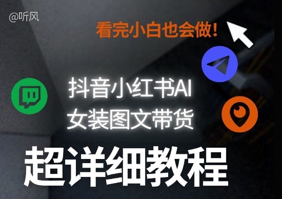 抖音小红书AI女装图文带货教程全拆解！小白看了也会做，可批量可矩阵玩法|无忧资源社