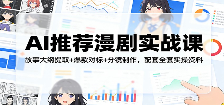 AI推荐漫剧实战课：故事大纲提取+爆款对标+分镜制作，配套全套实操资料|无忧资源社