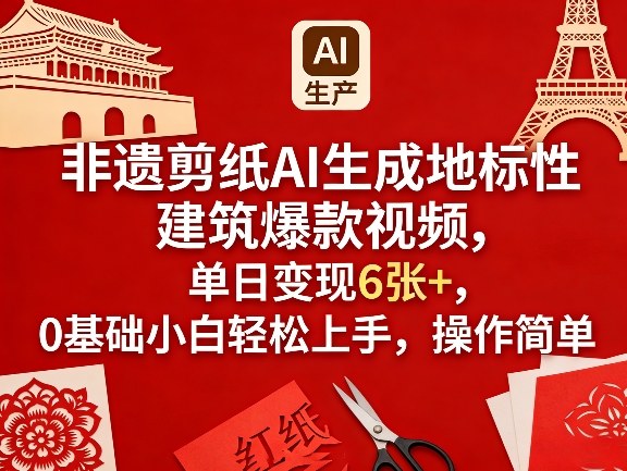 非遗剪纸AI生成地标性建筑爆款视频，单日变现6张+，0基础小白轻松上手，操作简单|无忧资源社