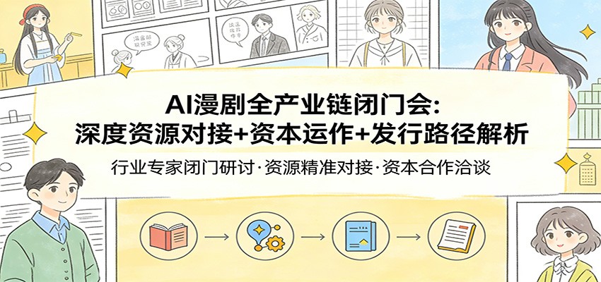 AI漫剧全产业链闭门会：深度资源对接+资本运作+发行路径解析|无忧资源社